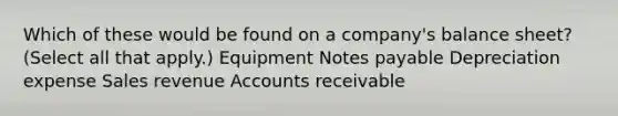 Which of these would be found on a company's balance sheet? (Select all that apply.) Equipment Notes payable Depreciation expense Sales revenue Accounts receivable