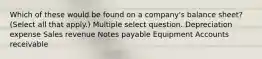 Which of these would be found on a company's balance sheet? (Select all that apply.) Multiple select question. Depreciation expense Sales revenue Notes payable Equipment Accounts receivable