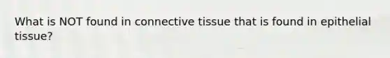 What is NOT found in connective tissue that is found in epithelial tissue?