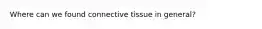 Where can we found connective tissue in general?