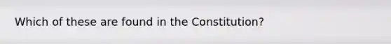 Which of these are found in the Constitution?