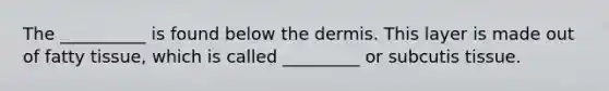 The __________ is found below the dermis. This layer is made out of fatty tissue, which is called _________ or subcutis tissue.