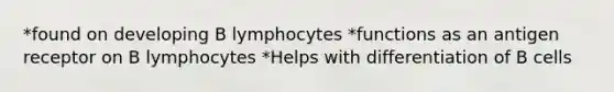 *found on developing B lymphocytes *functions as an antigen receptor on B lymphocytes *Helps with differentiation of B cells