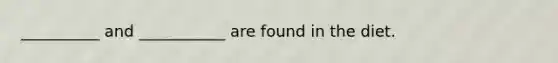 __________ and ___________ are found in the diet.