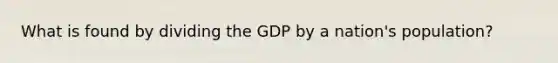 What is found by dividing the GDP by a nation's population?