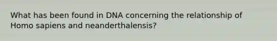 What has been found in DNA concerning the relationship of Homo sapiens and neanderthalensis?