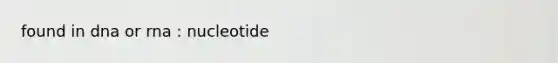 found in dna or rna : nucleotide