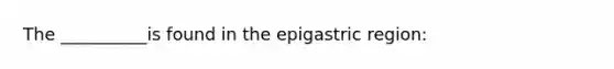 The __________is found in the epigastric region: