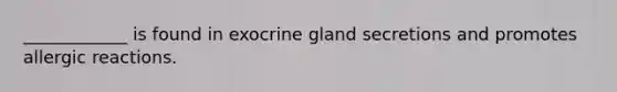 ____________ is found in exocrine gland secretions and promotes allergic reactions.