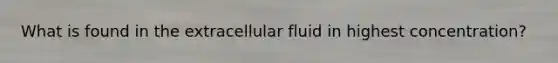 What is found in the extracellular fluid in highest concentration?