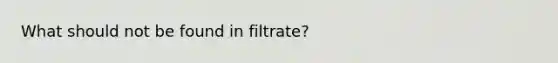 What should not be found in filtrate?