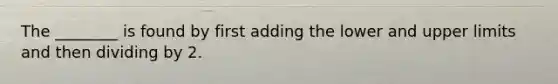 The ________ is found by first adding the lower and upper limits and then dividing by 2.