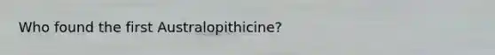 Who found the first Australopithicine?