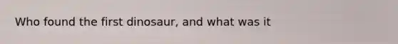 Who found the first dinosaur, and what was it
