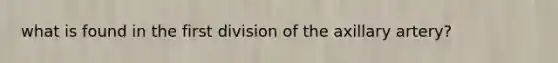 what is found in the first division of the axillary artery?