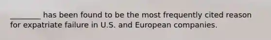 ________ has been found to be the most frequently cited reason for expatriate failure in U.S. and European companies.