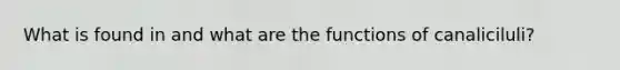 What is found in and what are the functions of canaliciluli?
