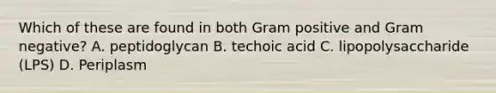 Which of these are found in both Gram positive and Gram negative? A. peptidoglycan B. techoic acid C. lipopolysaccharide (LPS) D. Periplasm