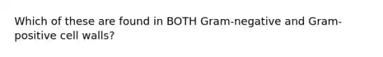 Which of these are found in BOTH Gram-negative and Gram-positive cell walls?