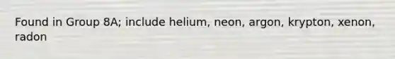 Found in Group 8A; include helium, neon, argon, krypton, xenon, radon