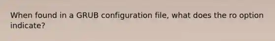 When found in a GRUB configuration file, what does the ro option indicate?