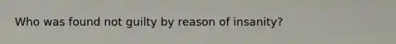 Who was found not guilty by reason of insanity?