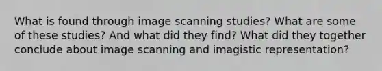 What is found through image scanning studies? What are some of these studies? And what did they find? What did they together conclude about image scanning and imagistic representation?