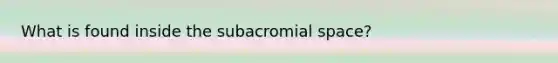 What is found inside the subacromial space?