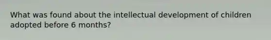 What was found about the intellectual development of children adopted before 6 months?