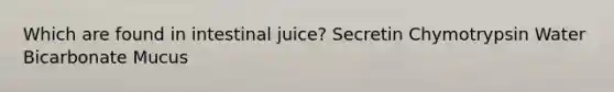 Which are found in intestinal juice? Secretin Chymotrypsin Water Bicarbonate Mucus