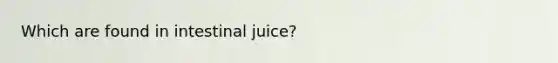 Which are found in intestinal juice?