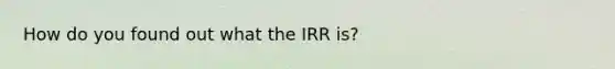 How do you found out what the IRR is?