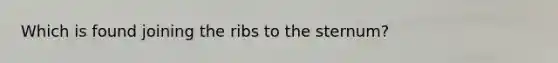 Which is found joining the ribs to the sternum?