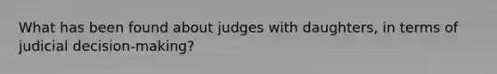 What has been found about judges with daughters, in terms of judicial decision-making?