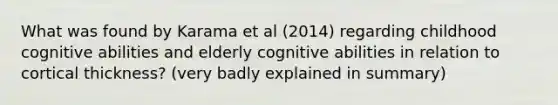 What was found by Karama et al (2014) regarding childhood cognitive abilities and elderly cognitive abilities in relation to cortical thickness? (very badly explained in summary)