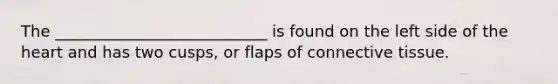 The ___________________________ is found on the left side of the heart and has two cusps, or flaps of connective tissue.