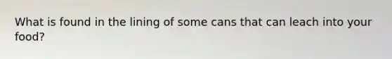 What is found in the lining of some cans that can leach into your food?