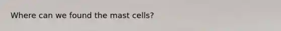 Where can we found the mast cells?