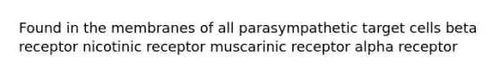 Found in the membranes of all parasympathetic target cells beta receptor nicotinic receptor muscarinic receptor alpha receptor