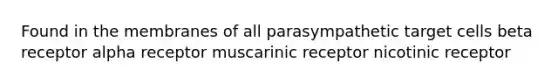 Found in the membranes of all parasympathetic target cells beta receptor alpha receptor muscarinic receptor nicotinic receptor