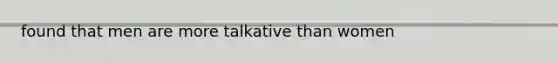 found that men are more talkative than women