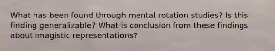 What has been found through mental rotation studies? Is this finding generalizable? What is conclusion from these findings about imagistic representations?