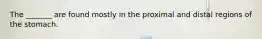 The _______ are found mostly in the proximal and distal regions of the stomach.