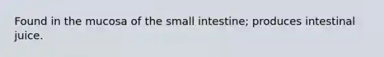 Found in the mucosa of <a href='https://www.questionai.com/knowledge/kt623fh5xn-the-small-intestine' class='anchor-knowledge'>the small intestine</a>; produces intestinal juice.