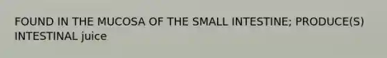 FOUND IN THE MUCOSA OF THE SMALL INTESTINE; PRODUCE(S) INTESTINAL juice