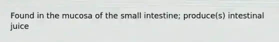 Found in the mucosa of the small intestine; produce(s) intestinal juice