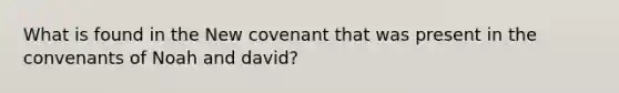 What is found in the New covenant that was present in the convenants of Noah and david?