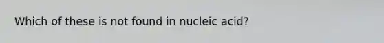 Which of these is not found in nucleic acid?