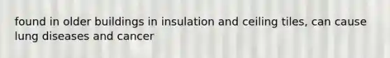 found in older buildings in insulation and ceiling tiles, can cause lung diseases and cancer