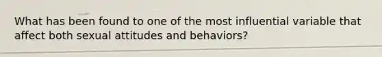 What has been found to one of the most influential variable that affect both sexual attitudes and behaviors?